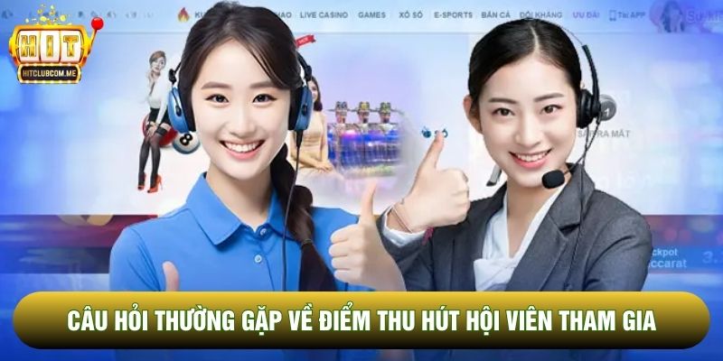 Câu hỏi thường gặp về điểm thu hút hội viên tham gia