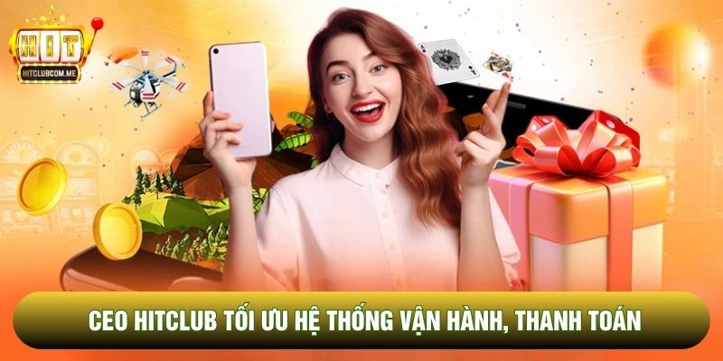 CEO Hitclub tối ưu hệ thống vận hành, thanh toán