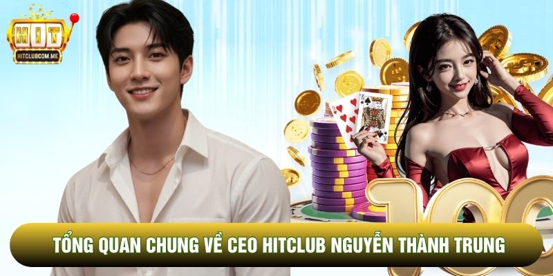 Tổng quan chung về CEO Hitclub Nguyễn Thành Trung