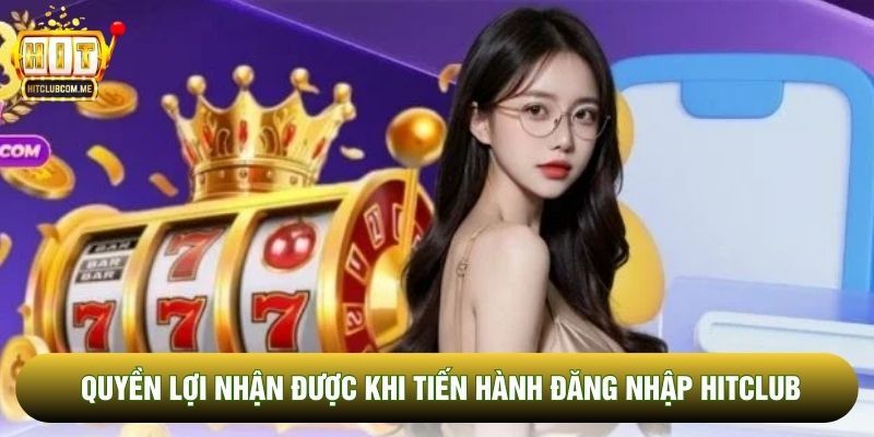 Quyền lợi nhận được khi tiến hành đăng nhập Hitclub Quyền lợi nhận được khi tiến hành đăng nhập Hitclub