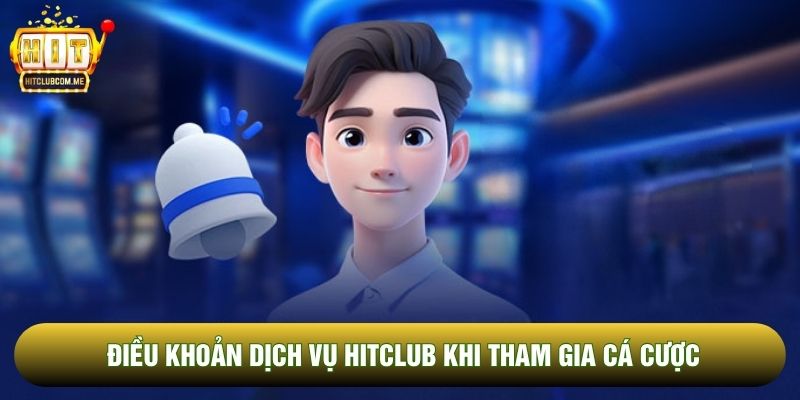 Điều khoản dịch vụ Hitclub khi tham gia cá cược