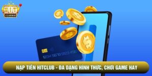 Nạp Tiền Hitclub - Đa Dạng Hình Thức, Trải Nghiệm Game Hay