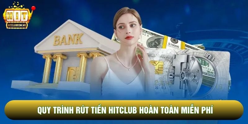 Quy trình rút tiền Hitclub hoàn toàn miễn phí
