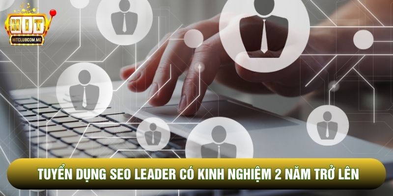 Tuyển dụng SEO Leader có kinh nghiệm 2 năm trở lên Tuyển dụng SEO Leader có kinh nghiệm 2 năm trở lên